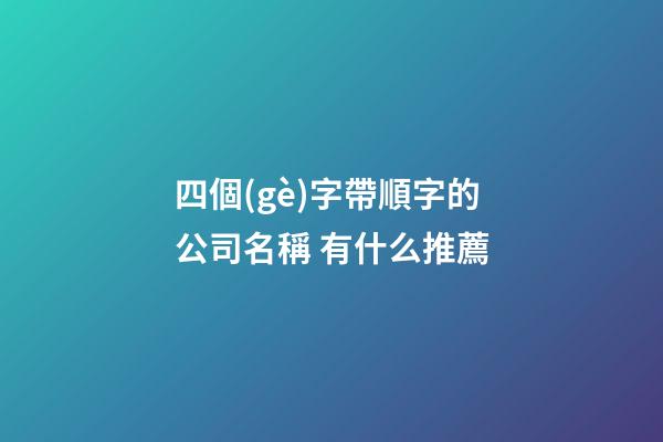 四個(gè)字帶順字的公司名稱 有什么推薦-第1張-公司起名-玄機(jī)派